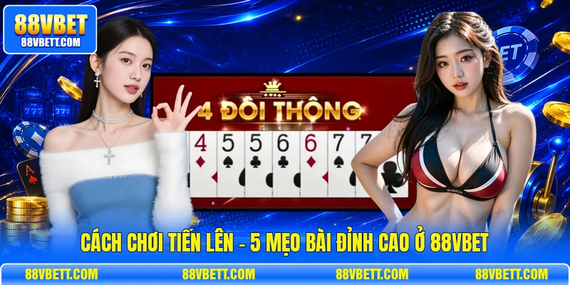 Cách Chơi Tiến Lên - 5 Mẹo Bài Đỉnh Cao Ở 88vbet
