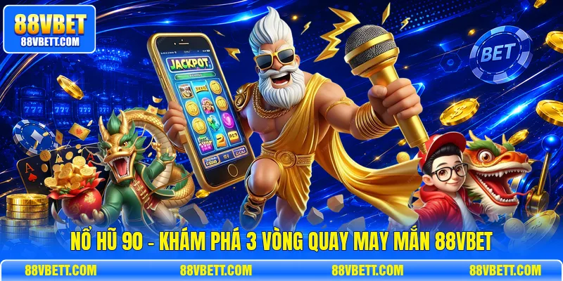 Nổ Hũ 90 - Khám Phá 3 Vòng Quay May Mắn 88vbet